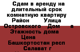 Сдам в аренду на длительный срок 1-комнатную квартиру › Район ­ - › Улица ­ Островского › Дом ­ 82а › Этажность дома ­ 9 › Цена ­ 7 000 - Башкортостан респ., Салават г. Недвижимость » Квартиры аренда   . Башкортостан респ.,Салават г.